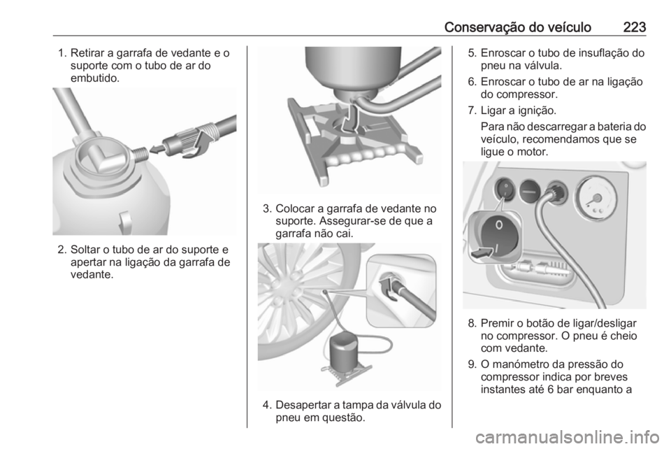 OPEL MERIVA 2016  Manual de Instruções (in Portugues) Conservação do veículo2231. Retirar a garrafa de vedante e osuporte com o tubo de ar do
embutido.
2. Soltar o tubo de ar do suporte e apertar na ligação da garrafa devedante.
3. Colocar a garrafa