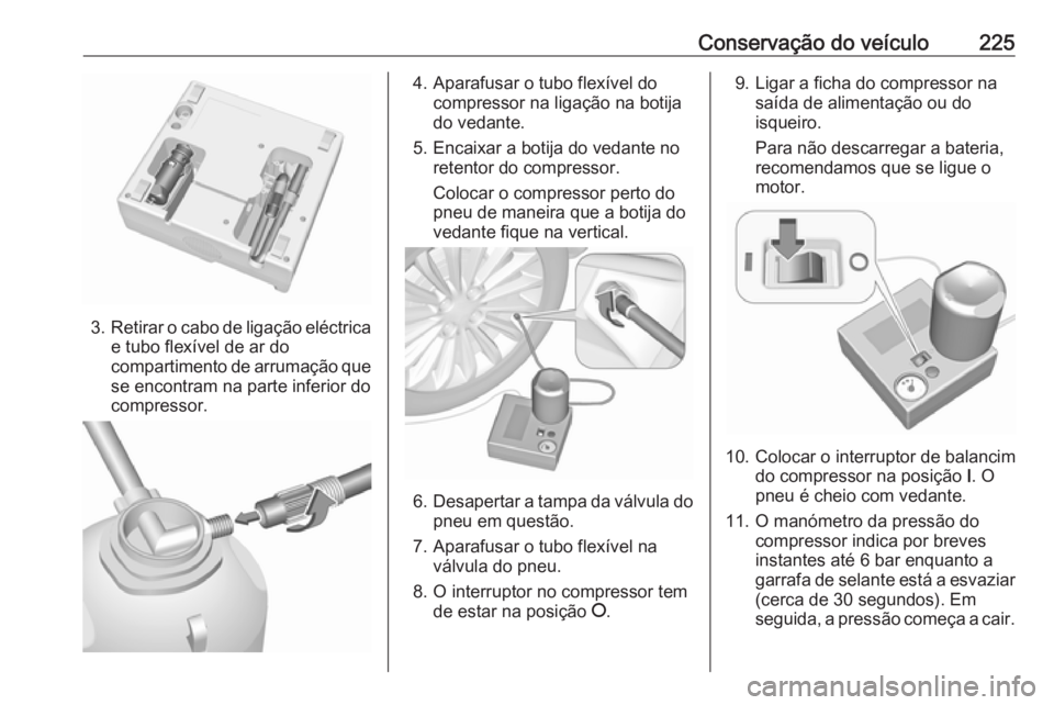 OPEL MERIVA 2016  Manual de Instruções (in Portugues) Conservação do veículo225
3.Retirar o cabo de ligação eléctrica
e tubo flexível de ar do
compartimento de arrumação que se encontram na parte inferior docompressor.
4. Aparafusar o tubo flex