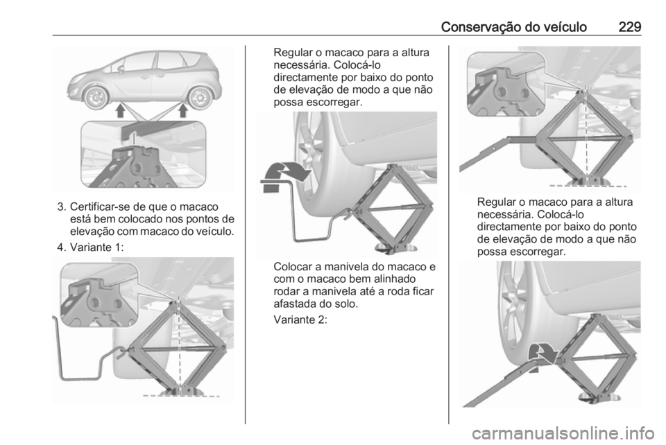 OPEL MERIVA 2016  Manual de Instruções (in Portugues) Conservação do veículo229
3. Certificar-se de que o macacoestá bem colocado nos pontos de
elevação com macaco do veículo.
4. Variante 1:
Regular o macaco para a altura
necessária. Colocá-lo d
