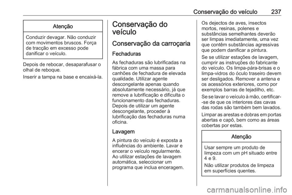 OPEL MERIVA 2016  Manual de Instruções (in Portugues) Conservação do veículo237Atenção
Conduzir devagar. Não conduzir
com movimentos bruscos. Força
de tracção em excesso pode
danificar o veículo.
Depois de rebocar, desaparafusar o
olhal de rebo