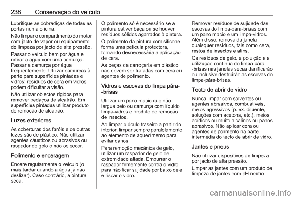 OPEL MERIVA 2016  Manual de Instruções (in Portugues) 238Conservação do veículoLubrifique as dobradiças de todas as
portas numa oficina.
Não limpar o compartimento do motor com jacto de vapor ou equipamento
de limpeza por jacto de alta pressão.
Pas