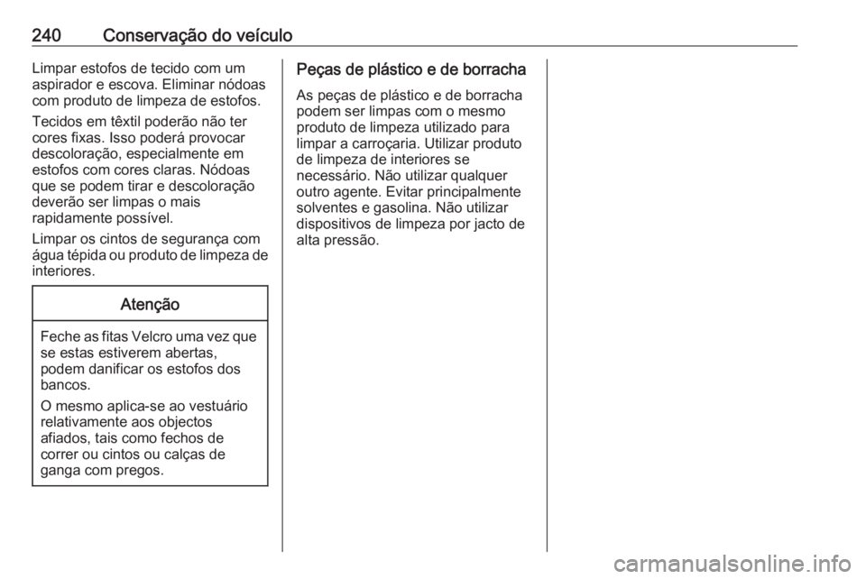 OPEL MERIVA 2016  Manual de Instruções (in Portugues) 240Conservação do veículoLimpar estofos de tecido com um
aspirador e escova. Eliminar nódoas
com produto de limpeza de estofos.
Tecidos em têxtil poderão não ter
cores fixas. Isso poderá provo