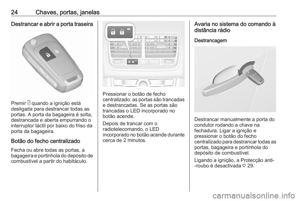 OPEL MERIVA 2016  Manual de Instruções (in Portugues) 24Chaves, portas, janelasDestrancar e abrir a porta traseira
Premir c quando a ignição está
desligada para destrancar todas as
portas. A porta da bagageira é solta,
destrancada e aberta empurrando