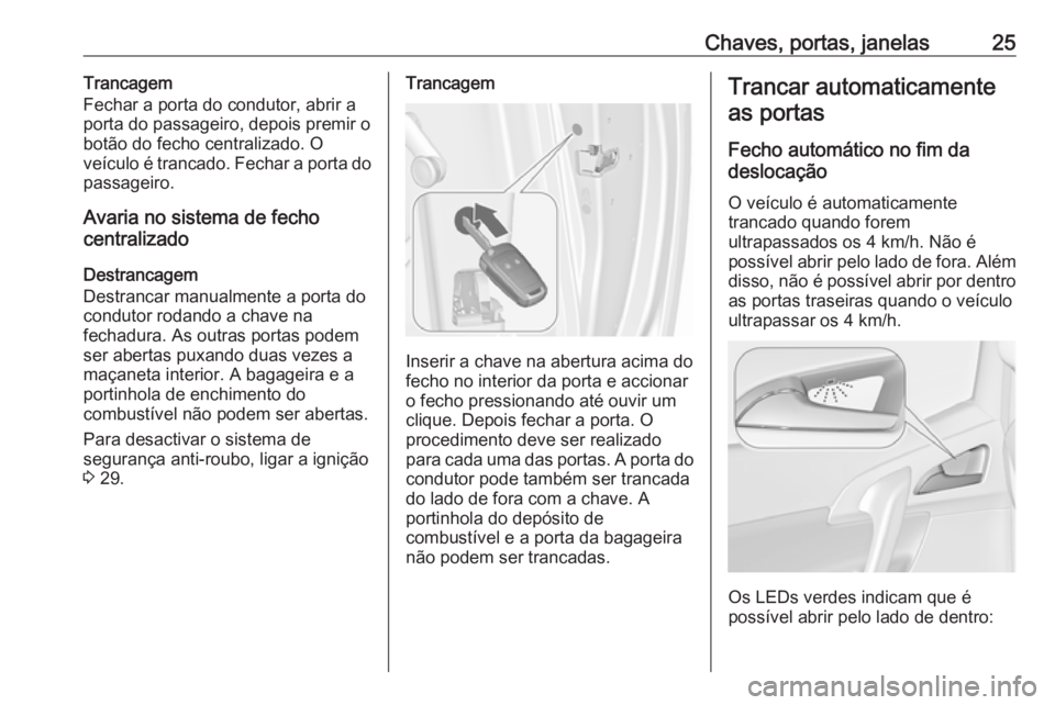 OPEL MERIVA 2016  Manual de Instruções (in Portugues) Chaves, portas, janelas25Trancagem
Fechar a porta do condutor, abrir a
porta do passageiro, depois premir o
botão do fecho centralizado. O
veículo é trancado. Fechar a porta do
passageiro.
Avaria n