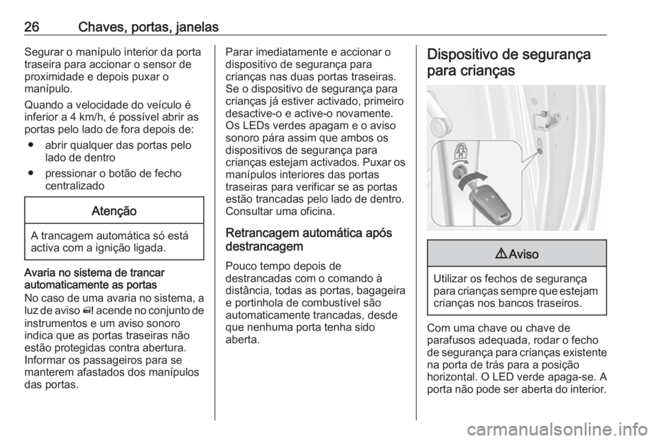 OPEL MERIVA 2016  Manual de Instruções (in Portugues) 26Chaves, portas, janelasSegurar o manípulo interior da porta
traseira para accionar o sensor de
proximidade e depois puxar o
manípulo.
Quando a velocidade do veículo é
inferior a 4 km/h, é poss