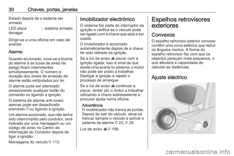 OPEL MERIVA 2016  Manual de Instruções (in Portugues) 30Chaves, portas, janelasEstado depois de o sistema ser
armado:LED pisca
devagar:sistema armado
Dirigir-se a uma oficina em caso de
avarias.
Alarme
Quando accionado, ouve-se a buzina do alarme e as lu