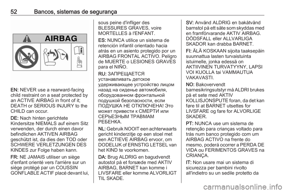 OPEL MERIVA 2016  Manual de Instruções (in Portugues) 52Bancos, sistemas de segurança
EN: NEVER use a rearward-facing
child restraint on a seat protected by
an ACTIVE AIRBAG in front of it;
DEATH or SERIOUS INJURY to the
CHILD can occur.
DE:  Nach hinte