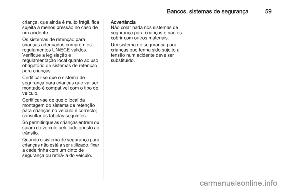 OPEL MERIVA 2016  Manual de Instruções (in Portugues) Bancos, sistemas de segurança59criança, que ainda é muito frágil, fica
sujeita a menos pressão no caso de um acidente.
Os sistemas de retenção para
crianças adequados cumprem os
regulamentos U