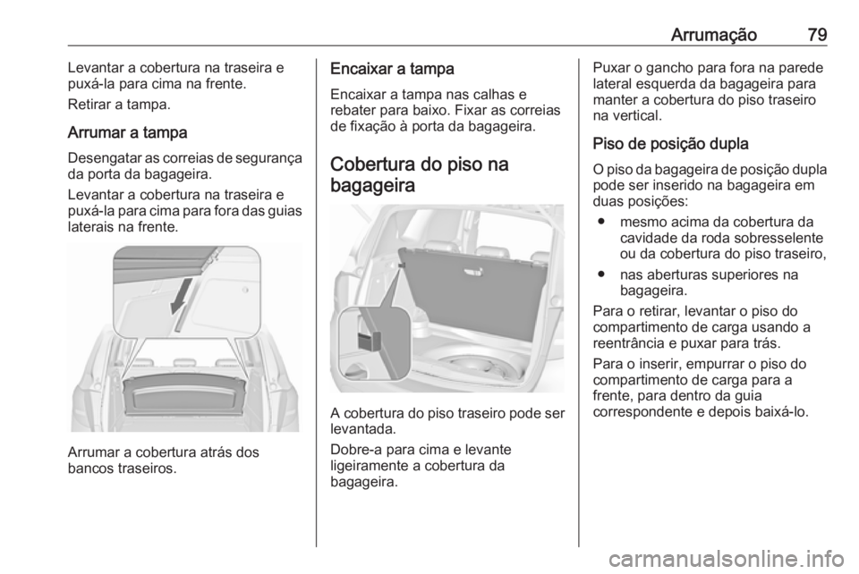 OPEL MERIVA 2016  Manual de Instruções (in Portugues) Arrumação79Levantar a cobertura na traseira e
puxá-la para cima na frente.
Retirar a tampa.
Arrumar a tampa Desengatar as correias de segurança
da porta da bagageira.
Levantar a cobertura na trase