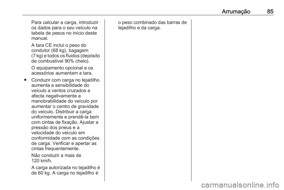 OPEL MERIVA 2016  Manual de Instruções (in Portugues) Arrumação85Para calcular a carga, introduzir
os dados para o seu veículo na
tabela de pesos no início deste
manual.
A tara CE inclui o peso do
condutor (68 kg), bagagem
(7 kg) e todos os fluidos (