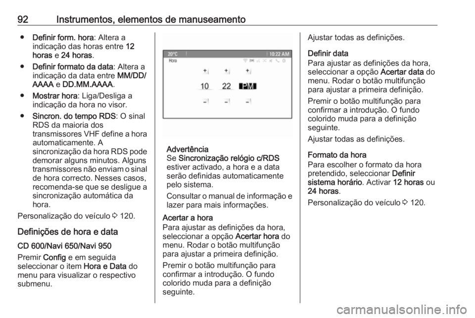 OPEL MERIVA 2016  Manual de Instruções (in Portugues) 92Instrumentos, elementos de manuseamento●Definir form. hora : Altera a
indicação das horas entre  12
horas  e 24 horas .
● Definir formato da data : Altera a
indicação da data entre  MM/DD/
A
