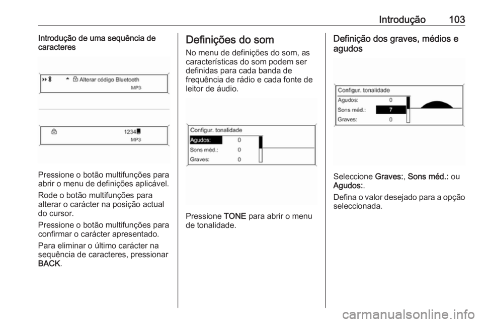 OPEL MERIVA 2016.5  Manual de Informação e Lazer (in Portugues) Introdução103Introdução de uma sequência de
caracteres
Pressione o botão multifunções para
abrir o menu de definições aplicável.
Rode o botão multifunções para
alterar o carácter na pos