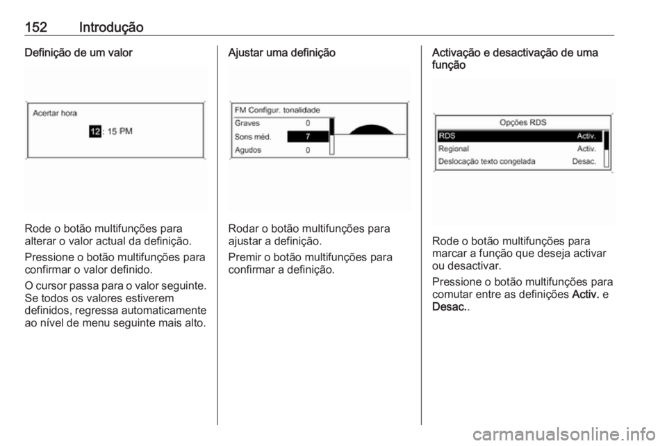 OPEL MERIVA 2016.5  Manual de Informação e Lazer (in Portugues) 152IntroduçãoDefinição de um valor
Rode o botão multifunções para
alterar o valor actual da definição.
Pressione o botão multifunções paraconfirmar o valor definido.
O cursor passa para o 