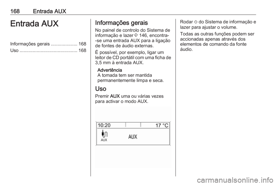 OPEL MERIVA 2016.5  Manual de Informação e Lazer (in Portugues) 168Entrada AUXEntrada AUXInformações gerais....................168
Uso ............................................ 168Informações gerais
No painel de controlo do Sistema de
informação e lazer  