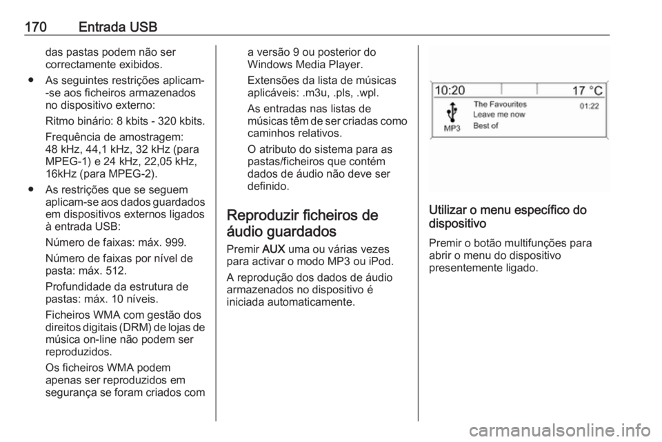 OPEL MERIVA 2016.5 Manual de Informação e Lazer (in Portugues) 170Entrada USBdas pastas podem não ser
correctamente exibidos.
● As seguintes restrições aplicam- -se aos ficheiros armazenados
no dispositivo externo:
Ritmo binário: 8 kbits - 320 kbits. Frequ OPEL MERIVA 2016.5 Manual de Informação e Lazer (in Portugues) 170Entrada USBdas pastas podem não ser
correctamente exibidos.
● As seguintes restrições aplicam- -se aos ficheiros armazenados
no dispositivo externo:
Ritmo binário: 8 kbits - 320 kbits. Frequ