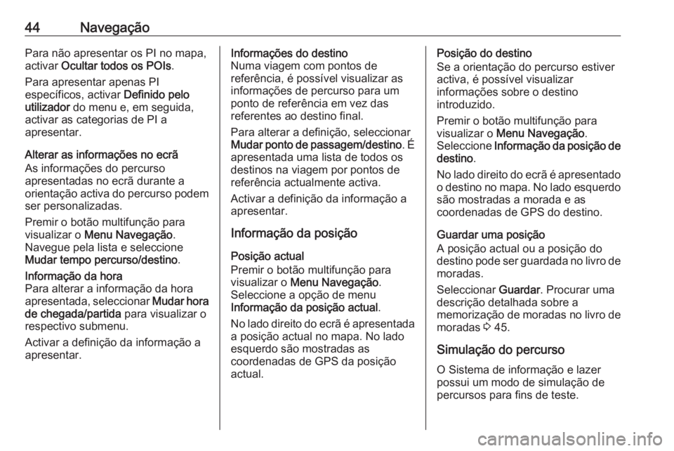 OPEL MERIVA 2016.5 Manual de Informação e Lazer (in Portugues) 44NavegaçãoPara não apresentar os PI no mapa,
activar Ocultar todos os POIs .
Para apresentar apenas PI
específicos, activar Definido pelo
utilizador do menu e, em seguida,
activar as categoria OPEL MERIVA 2016.5 Manual de Informação e Lazer (in Portugues) 44NavegaçãoPara não apresentar os PI no mapa,
activar Ocultar todos os POIs .
Para apresentar apenas PI
específicos, activar Definido pelo
utilizador do menu e, em seguida,
activar as categoria