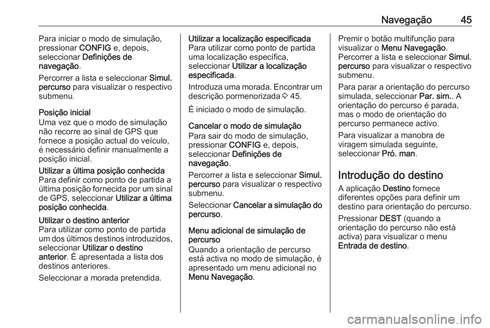 OPEL MERIVA 2016.5 Manual de Informação e Lazer (in Portugues) Navegação45Para iniciar o modo de simulação,
pressionar CONFIG e, depois,
seleccionar Definições de
navegação .
Percorrer a lista e seleccionar Simul.
percurso para visualizar o respectivo OPEL MERIVA 2016.5 Manual de Informação e Lazer (in Portugues) Navegação45Para iniciar o modo de simulação,
pressionar CONFIG e, depois,
seleccionar Definições de
navegação .
Percorrer a lista e seleccionar Simul.
percurso para visualizar o respectivo
