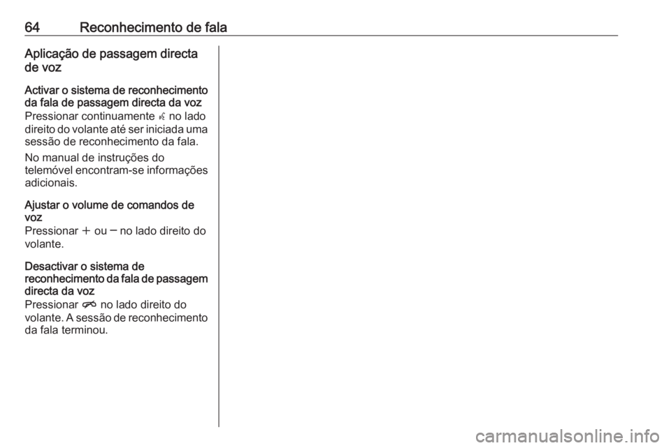 OPEL MERIVA 2016.5  Manual de Informação e Lazer (in Portugues) 64Reconhecimento de falaAplicação de passagem directa
de voz
Activar o sistema de reconhecimento da fala de passagem directa da voz
Pressionar continuamente  w no lado
direito do volante até ser in