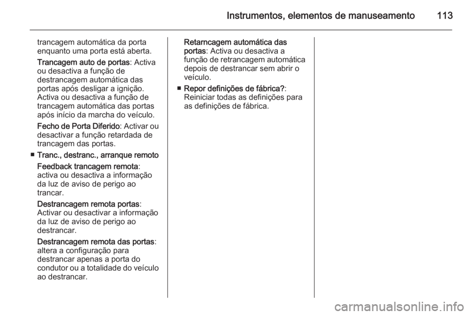 OPEL MOKKA 2014 Manual de Instruções (in Portugues) Instrumentos, elementos de manuseamento113
trancagem automática da porta
enquanto uma porta está aberta.
Trancagem auto de portas : Activa
ou desactiva a função de
destrancagem automática das
por OPEL MOKKA 2014 Manual de Instruções (in Portugues) Instrumentos, elementos de manuseamento113
trancagem automática da porta
enquanto uma porta está aberta.
Trancagem auto de portas : Activa
ou desactiva a função de
destrancagem automática das
por