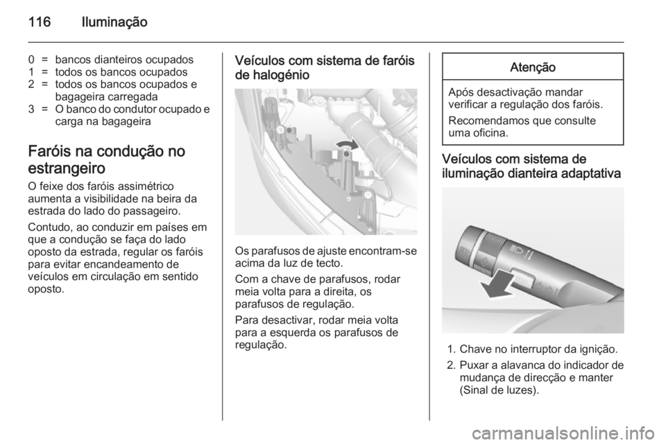 OPEL MOKKA 2014 Manual de Instruções (in Portugues) 116Iluminação
0=bancos dianteiros ocupados1=todos os bancos ocupados2=todos os bancos ocupados e
bagageira carregada3=O banco do condutor ocupado e
carga na bagageira
Faróis na condução no
estran OPEL MOKKA 2014 Manual de Instruções (in Portugues) 116Iluminação
0=bancos dianteiros ocupados1=todos os bancos ocupados2=todos os bancos ocupados e
bagageira carregada3=O banco do condutor ocupado e
carga na bagageira
Faróis na condução no
estran
