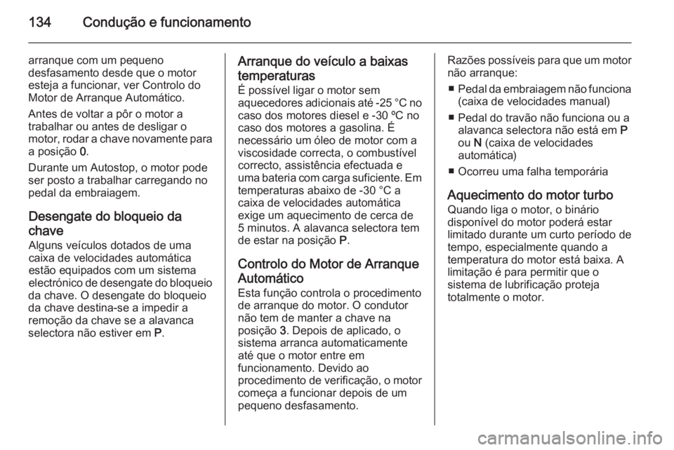 OPEL MOKKA 2014 Manual de Instruções (in Portugues) 134Condução e funcionamento
arranque com um pequeno
desfasamento desde que o motor
esteja a funcionar, ver Controlo do
Motor de Arranque Automático.
Antes de voltar a pôr o motor a
trabalhar ou an OPEL MOKKA 2014 Manual de Instruções (in Portugues) 134Condução e funcionamento
arranque com um pequeno
desfasamento desde que o motor
esteja a funcionar, ver Controlo do
Motor de Arranque Automático.
Antes de voltar a pôr o motor a
trabalhar ou an