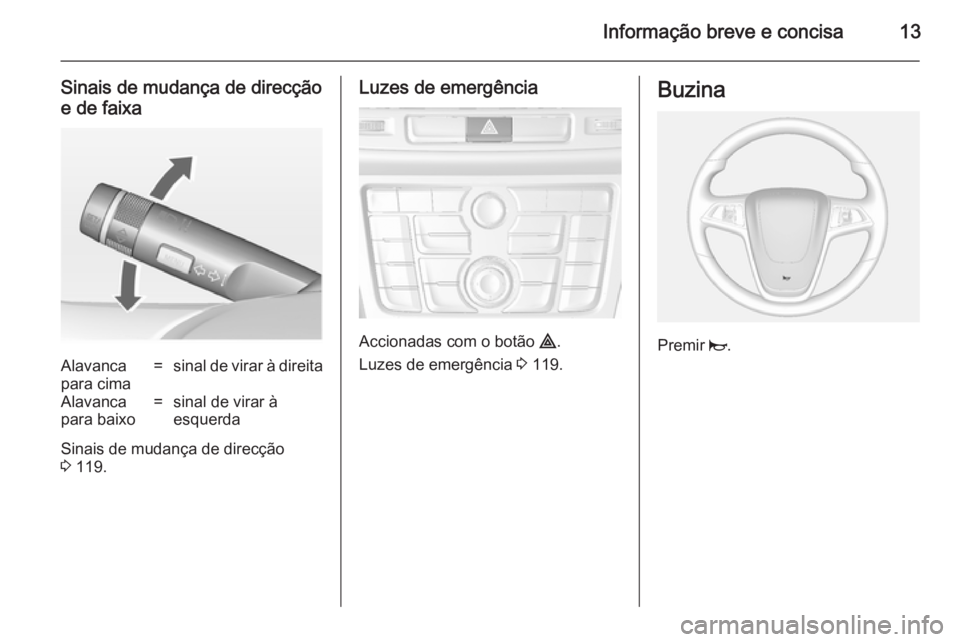 OPEL MOKKA 2014  Manual de Instruções (in Portugues) Informação breve e concisa13
Sinais de mudança de direcçãoe de faixaAlavanca
para cima=sinal de virar à direitaAlavanca
para baixo=sinal de virar à
esquerda
Sinais de mudança de direcção
3  