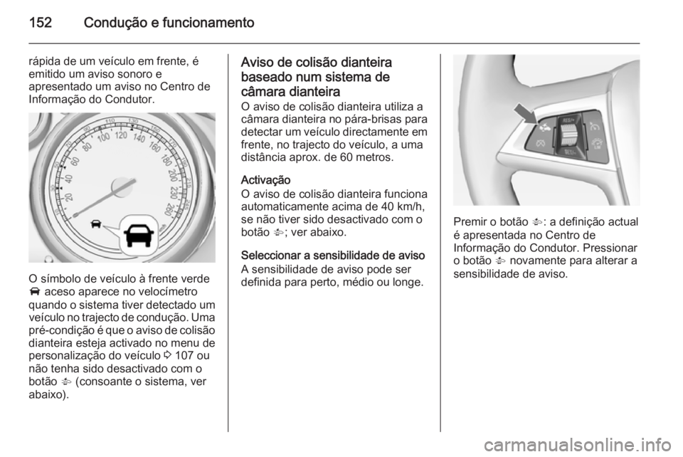 OPEL MOKKA 2014 Manual de Instruções (in Portugues) 152Condução e funcionamento
rápida de um veículo em frente, é
emitido um aviso sonoro e
apresentado um aviso no Centro de
Informação do Condutor.
O símbolo de veículo à frente verde
A aceso OPEL MOKKA 2014 Manual de Instruções (in Portugues) 152Condução e funcionamento
rápida de um veículo em frente, é
emitido um aviso sonoro e
apresentado um aviso no Centro de
Informação do Condutor.
O símbolo de veículo à frente verde
A aceso