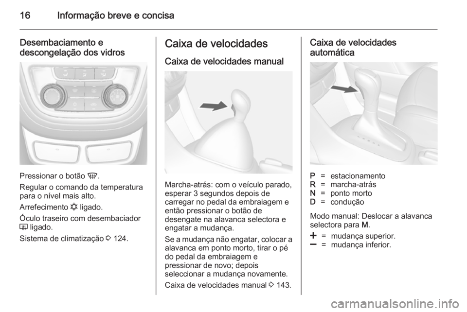 OPEL MOKKA 2014  Manual de Instruções (in Portugues) 16Informação breve e concisa
Desembaciamento edescongelação dos vidros
Pressionar o botão  V.
Regular o comando da temperatura para o nível mais alto.
Arrefecimento  n ligado.
Óculo traseiro co