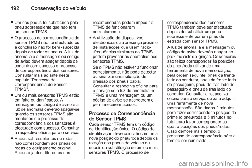 OPEL MOKKA 2014  Manual de Instruções (in Portugues) 192Conservação do veículo
■ Um dos pneus foi substituído pelopneu sobresselente que não temum sensor TPMS.
■ O processo de correspondência do
sensor TPMS não foi efectuado ou
a conclusão n