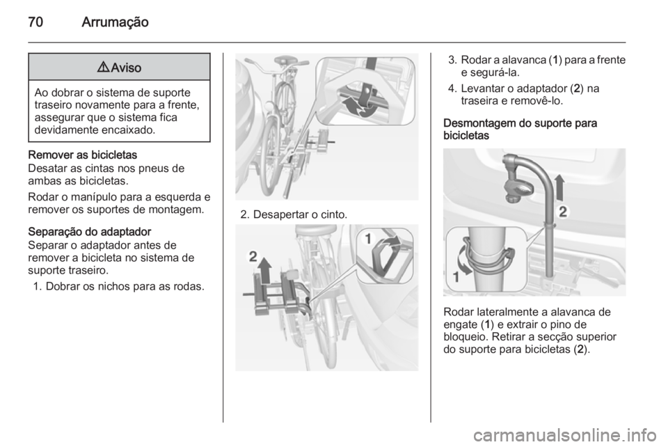 OPEL MOKKA 2014  Manual de Instruções (in Portugues) 70Arrumação9Aviso
Ao dobrar o sistema de suporte
traseiro novamente para a frente,
assegurar que o sistema fica
devidamente encaixado.
Remover as bicicletas
Desatar as cintas nos pneus de
ambas as b