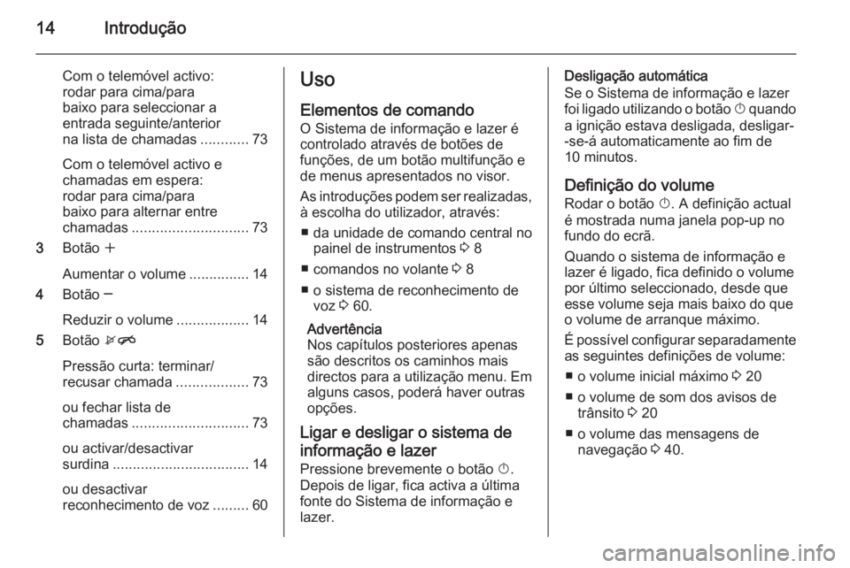 OPEL MOKKA 2015  Manual de Informação e Lazer (in Portugues) 14Introdução
Com o telemóvel activo:
rodar para cima/para
baixo para seleccionar a
entrada seguinte/anterior
na lista de chamadas ............73
Com o telemóvel activo e
chamadas em espera:
rodar 
