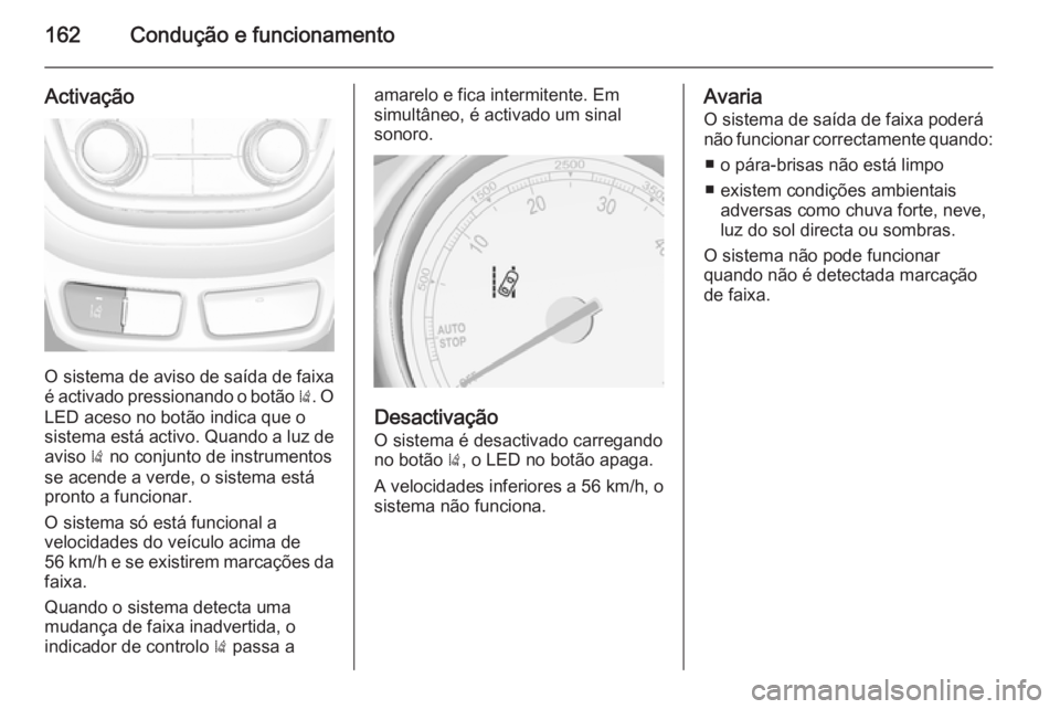 OPEL MOKKA 2015  Manual de Instruções (in Portugues) 162Condução e funcionamento
Activação
O sistema de aviso de saída de faixa
é activado pressionando o botão  ). O
LED aceso no botão indica que o
sistema está activo. Quando a luz de
aviso  ) 