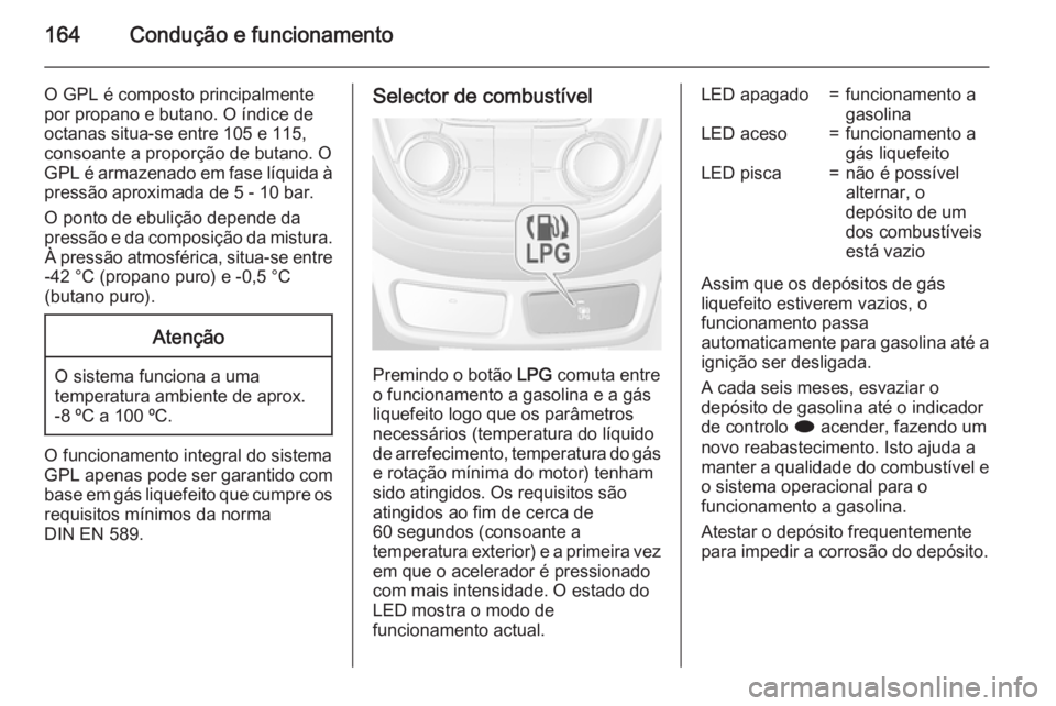 OPEL MOKKA 2015 Manual de Instruções (in Portugues) 164Condução e funcionamento
O GPL é composto principalmente
por propano e butano. O índice de
octanas situa-se entre 105 e 115,
consoante a proporção de butano. O
GPL é armazenado em fase líqu OPEL MOKKA 2015 Manual de Instruções (in Portugues) 164Condução e funcionamento
O GPL é composto principalmente
por propano e butano. O índice de
octanas situa-se entre 105 e 115,
consoante a proporção de butano. O
GPL é armazenado em fase líqu