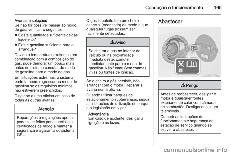 OPEL MOKKA 2015 Manual de Instruções (in Portugues) Condução e funcionamento165
Avarias e soluções
Se não for possível passar ao modo
de gás, verificar o seguinte:
■ Existe quantidade suficiente de gás
liquefeito?
■ Existe gasolina suficien OPEL MOKKA 2015 Manual de Instruções (in Portugues) Condução e funcionamento165
Avarias e soluções
Se não for possível passar ao modo
de gás, verificar o seguinte:
■ Existe quantidade suficiente de gás
liquefeito?
■ Existe gasolina suficien