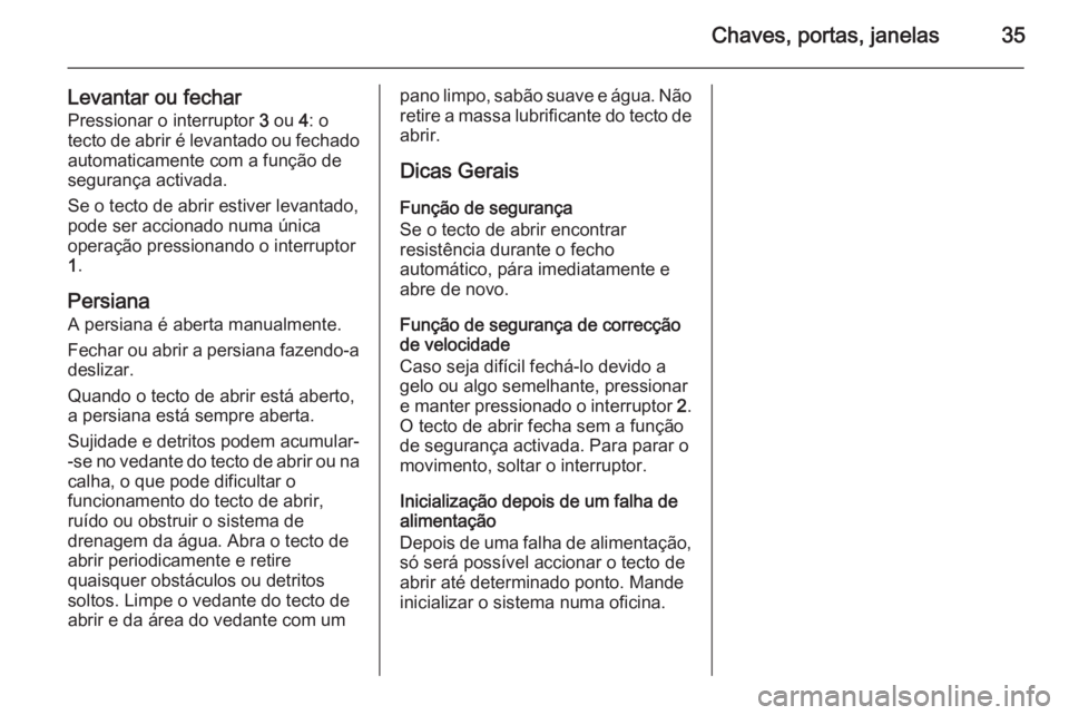 OPEL MOKKA 2015  Manual de Instruções (in Portugues) Chaves, portas, janelas35
Levantar ou fecharPressionar o interruptor  3 ou  4: o
tecto de abrir é levantado ou fechado
automaticamente com a função de
segurança activada.
Se o tecto de abrir estiv