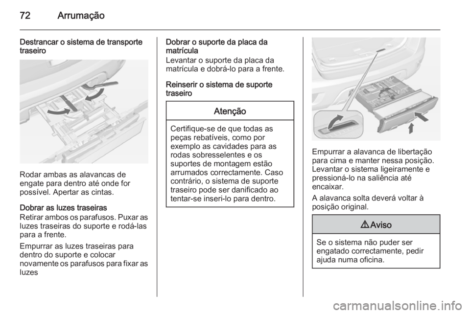 OPEL MOKKA 2015 Manual de Instruções (in Portugues) 72Arrumação
Destrancar o sistema de transporte
traseiro
Rodar ambas as alavancas de
engate para dentro até onde for
possível. Apertar as cintas.
Dobrar as luzes traseiras
Retirar ambos os parafuso OPEL MOKKA 2015 Manual de Instruções (in Portugues) 72Arrumação
Destrancar o sistema de transporte
traseiro
Rodar ambas as alavancas de
engate para dentro até onde for
possível. Apertar as cintas.
Dobrar as luzes traseiras
Retirar ambos os parafuso
