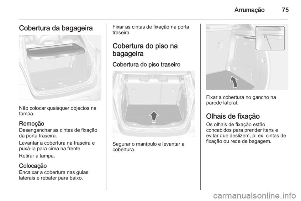 OPEL MOKKA 2015  Manual de Instruções (in Portugues) Arrumação75Cobertura da bagageira
Não colocar quaisquer objectos na
tampa.
Remoção
Desenganchar as cintas de fixação
da porta traseira.
Levantar a cobertura na traseira e
puxá-la para cima na 