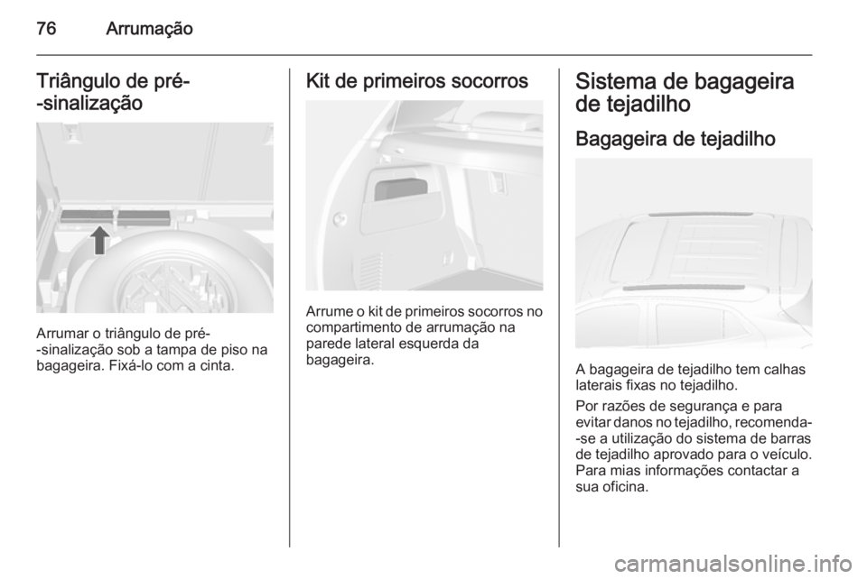 OPEL MOKKA 2015  Manual de Instruções (in Portugues) 76ArrumaçãoTriângulo de pré-
-sinalização
Arrumar o triângulo de pré-
-sinalização sob a tampa de piso na
bagageira. Fixá-lo com a cinta.
Kit de primeiros socorros
Arrume o kit de primeiros