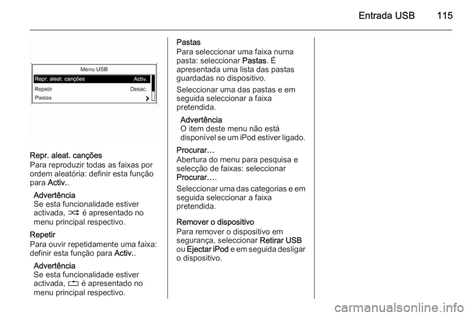 OPEL MOKKA 2015.5  Manual de Informação e Lazer (in Portugues) Entrada USB115
Repr. aleat. canções
Para reproduzir todas as faixas por
ordem aleatória: definir esta função
para  Activ. .
Advertência
Se esta funcionalidade estiver
activada,  2 é apresentado