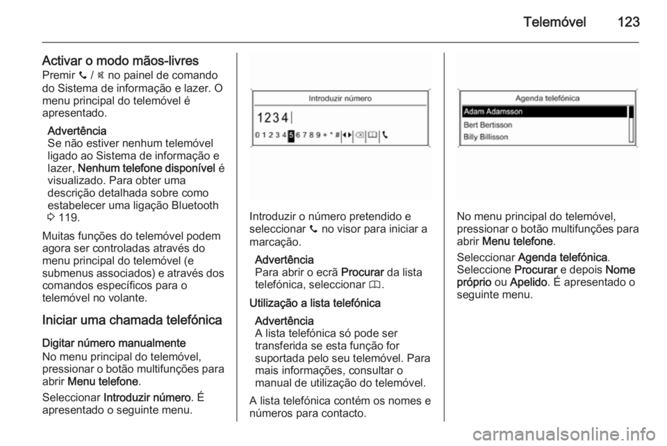 OPEL MOKKA 2015.5 Manual de Informação e Lazer (in Portugues) Telemóvel123
Activar o modo mãos-livresPremir y / @ no painel de comando
do Sistema de informação e lazer. O
menu principal do telemóvel é
apresentado.
Advertência
Se não estiver nenhum telem OPEL MOKKA 2015.5 Manual de Informação e Lazer (in Portugues) Telemóvel123
Activar o modo mãos-livresPremir y / @ no painel de comando
do Sistema de informação e lazer. O
menu principal do telemóvel é
apresentado.
Advertência
Se não estiver nenhum telem