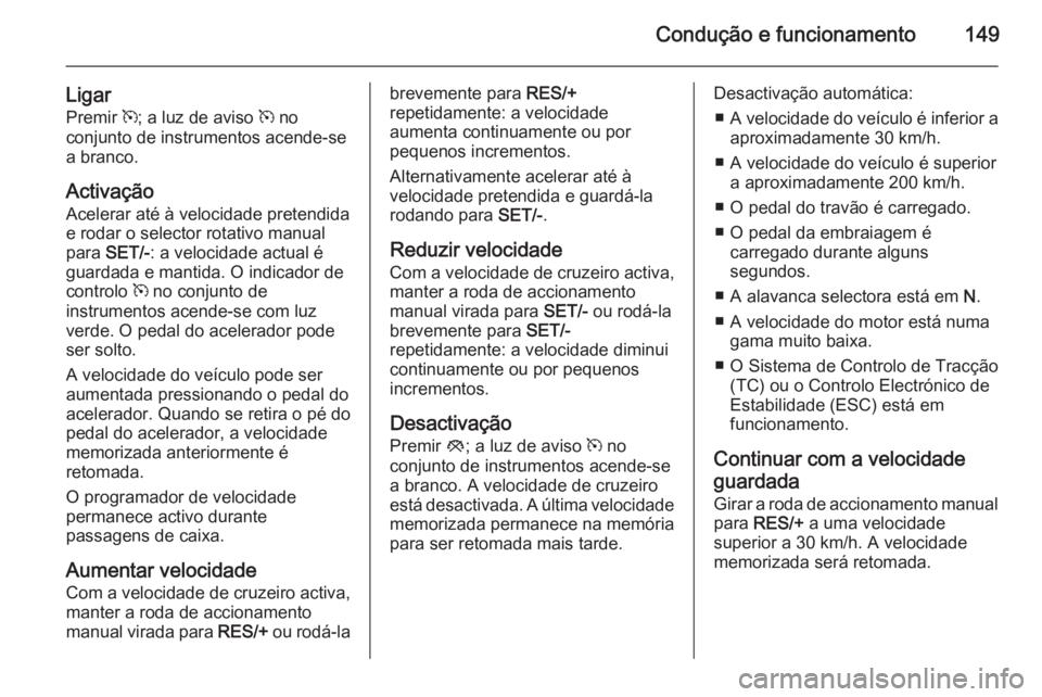 OPEL MOKKA 2015.5 Manual de Instruções (in Portugues) Condução e funcionamento149
LigarPremir m; a luz de aviso m no
conjunto de instrumentos acende-se
a branco.
Activação Acelerar até à velocidade pretendida
e rodar o selector rotativo manual
pa OPEL MOKKA 2015.5 Manual de Instruções (in Portugues) Condução e funcionamento149
LigarPremir m; a luz de aviso m no
conjunto de instrumentos acende-se
a branco.
Activação Acelerar até à velocidade pretendida
e rodar o selector rotativo manual
pa