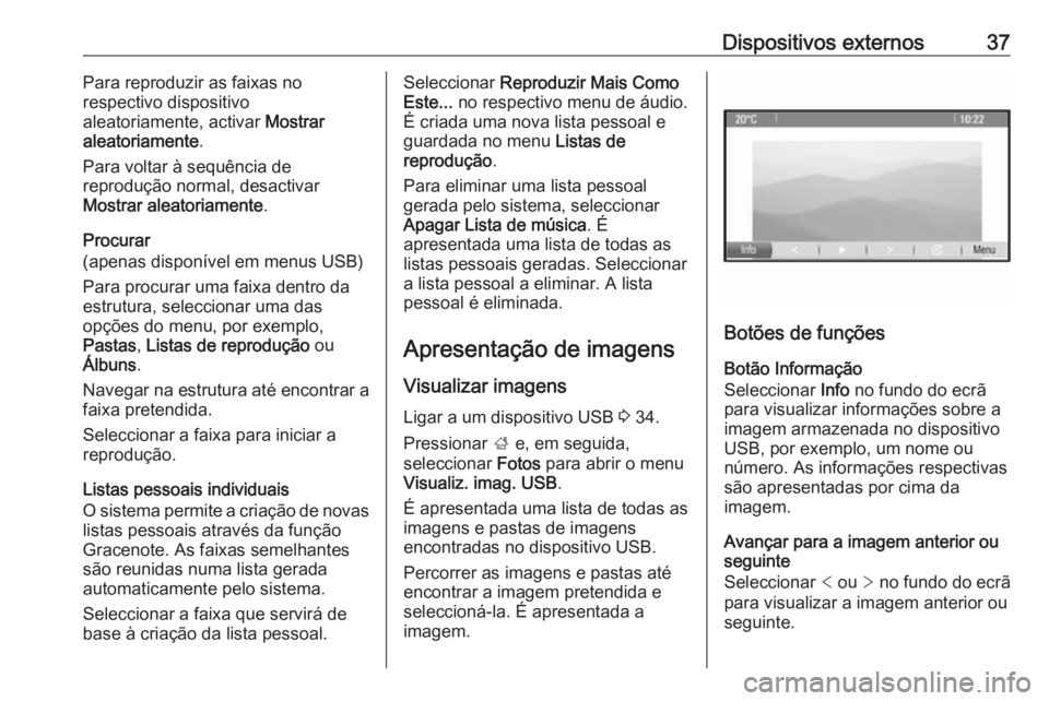 OPEL MOKKA 2016.5 Manual de Informação e Lazer (in Portugues) Dispositivos externos37Para reproduzir as faixas no
respectivo dispositivo
aleatoriamente, activar Mostrar
aleatoriamente .
Para voltar à sequência de
reprodução normal, desactivar
Mostrar aleato OPEL MOKKA 2016.5 Manual de Informação e Lazer (in Portugues) Dispositivos externos37Para reproduzir as faixas no
respectivo dispositivo
aleatoriamente, activar Mostrar
aleatoriamente .
Para voltar à sequência de
reprodução normal, desactivar
Mostrar aleato