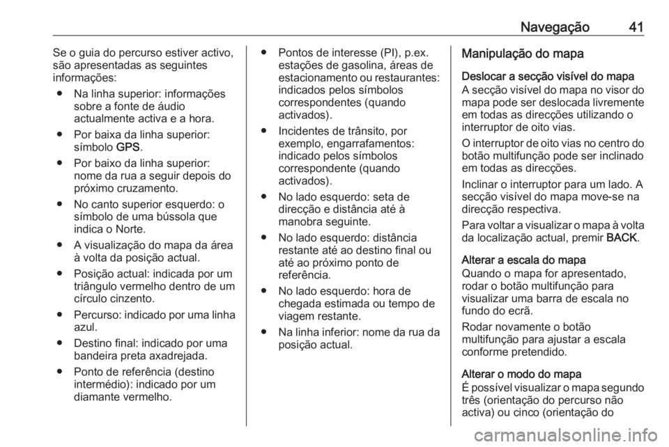 OPEL MOKKA 2016.5 Manual de Informação e Lazer (in Portugues) Navegação41Se o guia do percurso estiver activo,
são apresentadas as seguintes
informações:
● Na linha superior: informações sobre a fonte de áudio
actualmente activa e a hora.
● Por baixa OPEL MOKKA 2016.5 Manual de Informação e Lazer (in Portugues) Navegação41Se o guia do percurso estiver activo,
são apresentadas as seguintes
informações:
● Na linha superior: informações sobre a fonte de áudio
actualmente activa e a hora.
● Por baixa