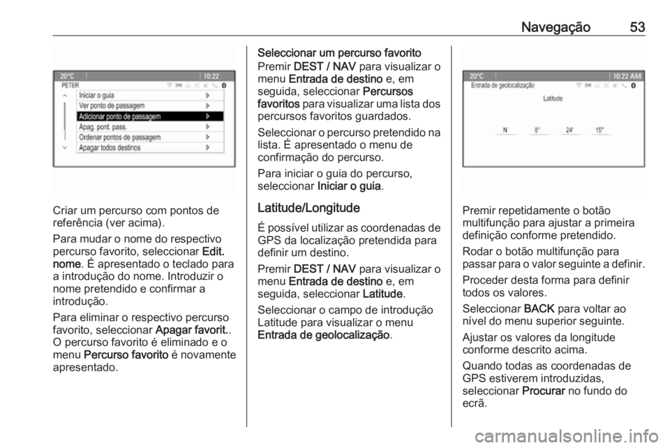 OPEL MOKKA 2016.5  Manual de Informação e Lazer (in Portugues) Navegação53
Criar um percurso com pontos de
referência (ver acima).
Para mudar o nome do respectivo
percurso favorito, seleccionar  Edit.
nome . É apresentado o teclado para
a introdução do nome