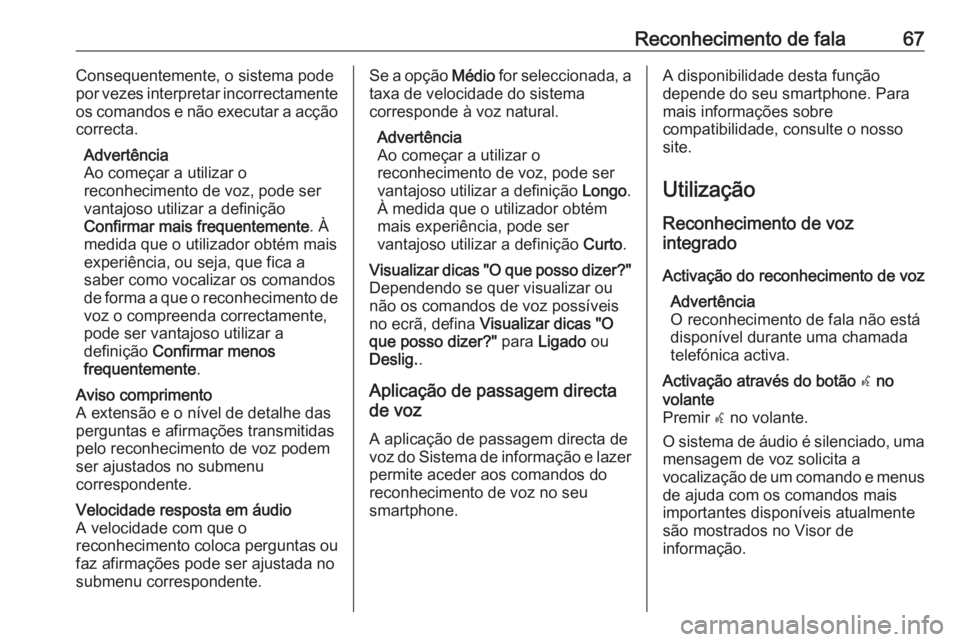 OPEL MOKKA X 2017  Manual de Informação e Lazer (in Portugues) Reconhecimento de fala67Consequentemente, o sistema pode
por vezes interpretar incorrectamente
os comandos e não executar a acção correcta.
Advertência
Ao começar a utilizar o
reconhecimento de v