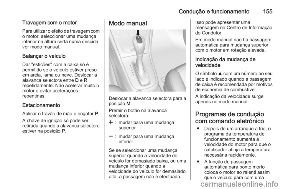 OPEL MOKKA X 2017  Manual de Instruções (in Portugues) Condução e funcionamento155Travagem com o motorPara utilizar o efeito de travagem com
o motor, seleccionar uma mudança
inferior na altura certa numa descida, ver modo manual.
Balançar o veículo
D