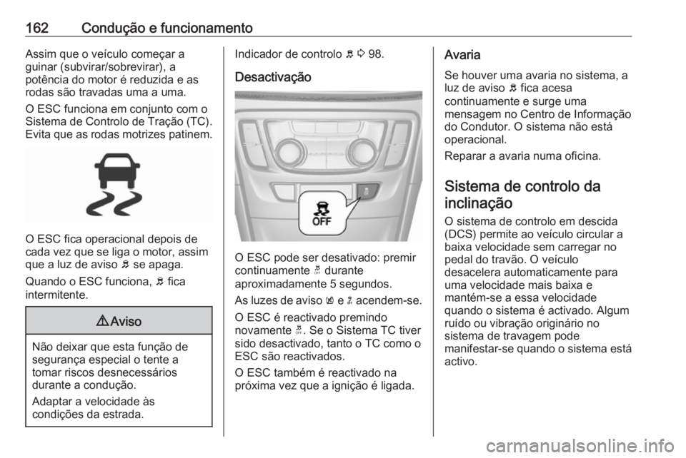 OPEL MOKKA X 2017 Manual de Instruções (in Portugues) 162Condução e funcionamentoAssim que o veículo começar a
guinar (subvirar/sobrevirar), a
potência do motor é reduzida e as
rodas são travadas uma a uma.
O ESC funciona em conjunto com o
Sistema OPEL MOKKA X 2017 Manual de Instruções (in Portugues) 162Condução e funcionamentoAssim que o veículo começar a
guinar (subvirar/sobrevirar), a
potência do motor é reduzida e as
rodas são travadas uma a uma.
O ESC funciona em conjunto com o
Sistema