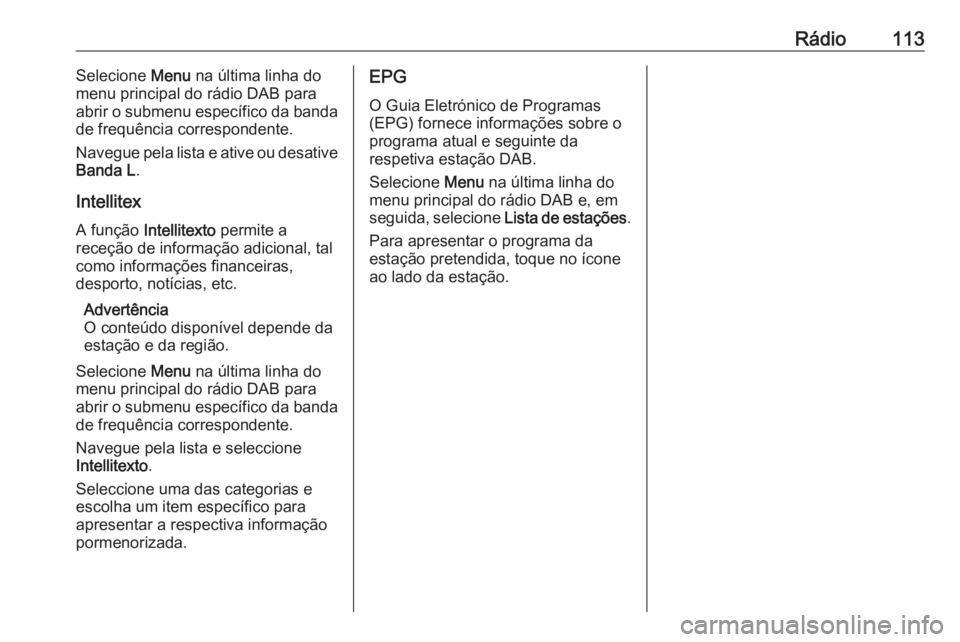 OPEL MOKKA X 2018 Manual de Instruções (in Portugues) Rádio113Selecione Menu na última linha do
menu principal do rádio DAB para
abrir o submenu específico da banda
de frequência correspondente.
Navegue pela lista e ative ou desative
Banda L .
Intel OPEL MOKKA X 2018 Manual de Instruções (in Portugues) Rádio113Selecione Menu na última linha do
menu principal do rádio DAB para
abrir o submenu específico da banda
de frequência correspondente.
Navegue pela lista e ative ou desative
Banda L .
Intel