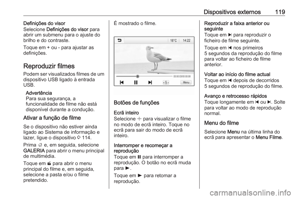 OPEL MOKKA X 2018 Manual de Instruções (in Portugues) Dispositivos externos119Definições do visor
Selecione Definições do visor para
abrir um submenu para o ajuste do brilho e do contraste.
Toque em + ou - para ajustar as
definições.
Reproduzir f OPEL MOKKA X 2018 Manual de Instruções (in Portugues) Dispositivos externos119Definições do visor
Selecione Definições do visor para
abrir um submenu para o ajuste do brilho e do contraste.
Toque em + ou - para ajustar as
definições.
Reproduzir f