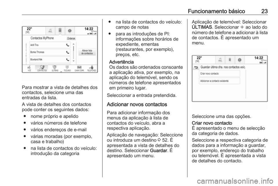 OPEL MOKKA X 2018 Manual de Instruções (in Portugues) Funcionamento básico23
Para mostrar a vista de detalhes dos
contactos, selecione uma das
entradas da lista.
A vista de detalhes dos contactos
pode conter os seguintes dados:
● nome próprio e apeli OPEL MOKKA X 2018 Manual de Instruções (in Portugues) Funcionamento básico23
Para mostrar a vista de detalhes dos
contactos, selecione uma das
entradas da lista.
A vista de detalhes dos contactos
pode conter os seguintes dados:
● nome próprio e apeli